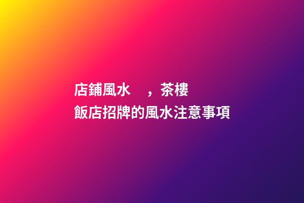 店鋪風水，茶樓飯店招牌的風水注意事項